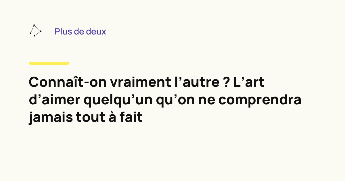 Connaît-on vraiment l'autre ? L'art d'aimer quelqu'un qu'on ne comprendra jamais tout à fait